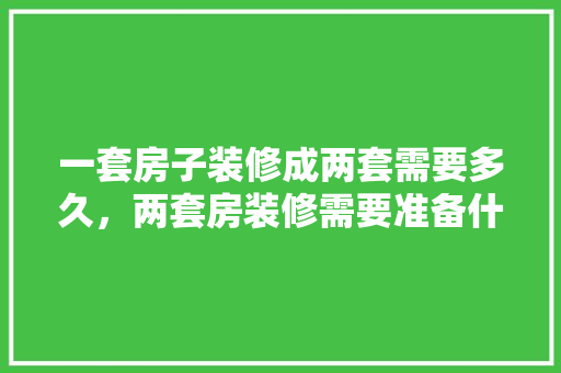 一套房子装修成两套需要多久，两套房装修需要准备什么东西。 一套房子装修成两套需要多久，两套房装修需要准备什么东西。 家居装饰