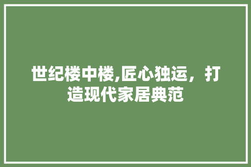 世纪楼中楼,匠心独运，打造现代家居典范 世纪楼中楼,匠心独运，打造现代家居典范 二手房