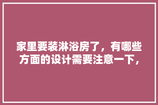 家里要装淋浴房了，有哪些方面的设计需要注意一下，浴室装修都准备什么东西。 家里要装淋浴房了，有哪些方面的设计需要注意一下，浴室装修都准备什么东西。 装修知识