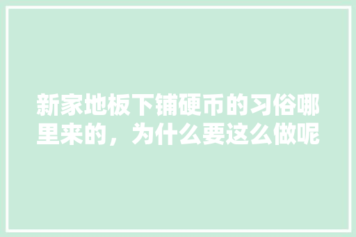 新家地板下铺硬币的习俗哪里来的，为什么要这么做呢?没钱的时候刨地板吗，装修为什么要准备硬币呢。 家居设计