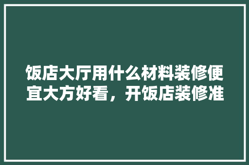 饭店大厅用什么材料装修便宜大方好看，开饭店装修准备什么材料好。 饭店大厅用什么材料装修便宜大方好看，开饭店装修准备什么材料好。 二手房