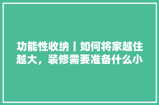 功能性收纳丨如何将家越住越大，装修需要准备什么小东西呢。 功能性收纳丨如何将家越住越大，装修需要准备什么小东西呢。 二手房