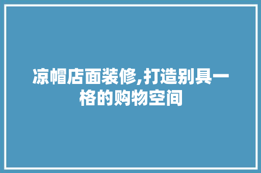 凉帽店面装修,打造别具一格的购物空间 凉帽店面装修,打造别具一格的购物空间 装修知识