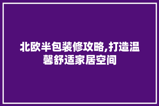 北欧半包装修攻略,打造温馨舒适家居空间 北欧半包装修攻略,打造温馨舒适家居空间 二手房