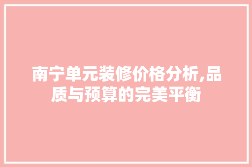 南宁单元装修价格分析,品质与预算的完美平衡 南宁单元装修价格分析,品质与预算的完美平衡 装修知识