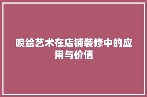 喷绘艺术在店铺装修中的应用与价值 喷绘艺术在店铺装修中的应用与价值 买房须知