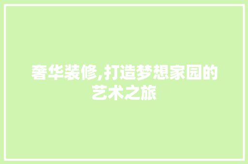 奢华装修,打造梦想家园的艺术之旅 奢华装修,打造梦想家园的艺术之旅 家居设计