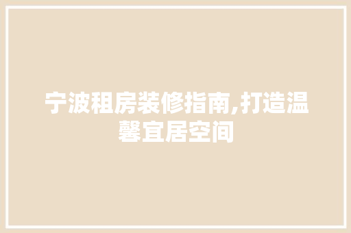 宁波租房装修指南,打造温馨宜居空间 宁波租房装修指南,打造温馨宜居空间 家居设计