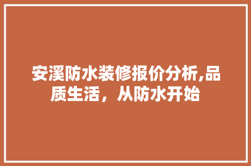 安溪防水装修报价分析,品质生活，从防水开始 安溪防水装修报价分析,品质生活，从防水开始 二手房