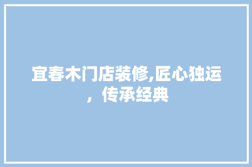 宜春木门店装修,匠心独运，传承经典 宜春木门店装修,匠心独运，传承经典 二手房