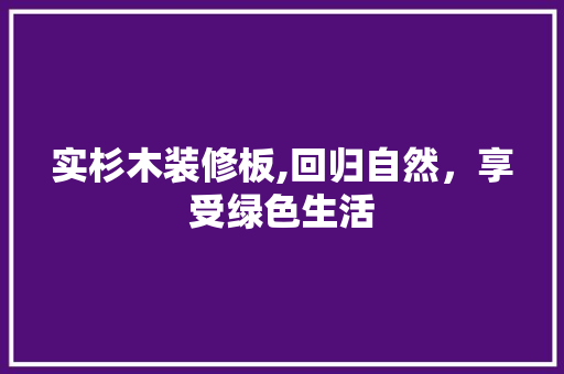 实杉木装修板,回归自然，享受绿色生活 实杉木装修板,回归自然，享受绿色生活 家居装饰