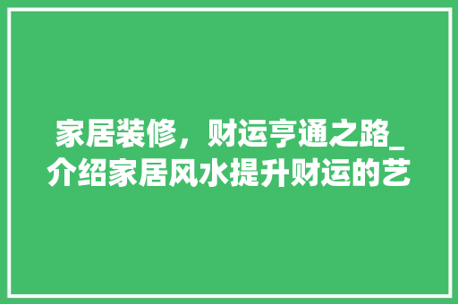 家居装修，财运亨通之路_介绍家居风水提升财运的艺术 家居装修，财运亨通之路_介绍家居风水提升财运的艺术 二手房