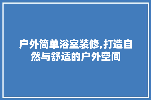 户外简单浴室装修,打造自然与舒适的户外空间 户外简单浴室装修,打造自然与舒适的户外空间 家居设计