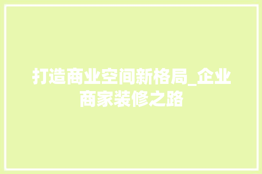 打造商业空间新格局_企业商家装修之路 打造商业空间新格局_企业商家装修之路 家居设计