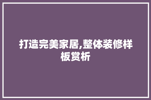 打造完美家居,整体装修样板赏析 打造完美家居,整体装修样板赏析 家居设计