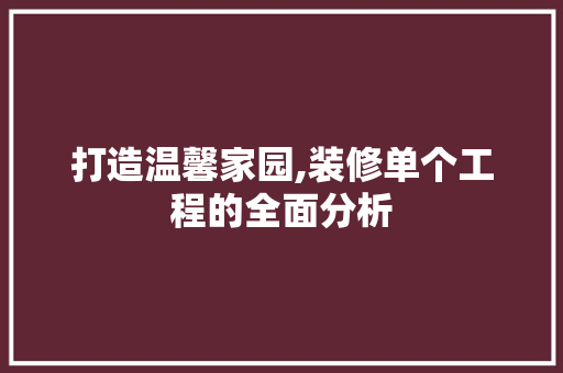 打造温馨家园,装修单个工程的全面分析 打造温馨家园,装修单个工程的全面分析 家居装饰