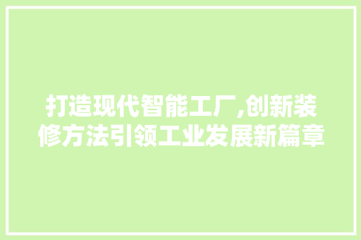 打造现代智能工厂,创新装修方法引领工业发展新篇章 打造现代智能工厂,创新装修方法引领工业发展新篇章 买房须知