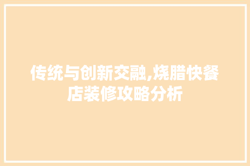 传统与创新交融,烧腊快餐店装修攻略分析 传统与创新交融,烧腊快餐店装修攻略分析 买房须知
