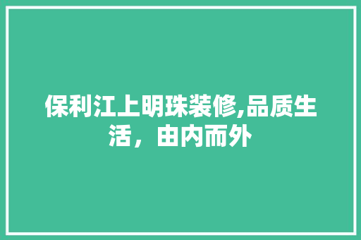保利江上明珠装修,品质生活，由内而外 保利江上明珠装修,品质生活，由内而外 家居设计