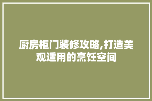 厨房柜门装修攻略,打造美观适用的烹饪空间 厨房柜门装修攻略,打造美观适用的烹饪空间 装修知识