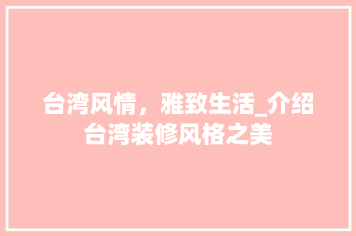 台湾风情，雅致生活_介绍台湾装修风格之美 台湾风情，雅致生活_介绍台湾装修风格之美 二手房