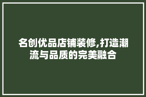 名创优品店铺装修,打造潮流与品质的完美融合 名创优品店铺装修,打造潮流与品质的完美融合 装修知识
