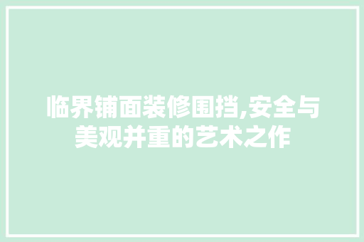 临界铺面装修围挡,安全与美观并重的艺术之作 临界铺面装修围挡,安全与美观并重的艺术之作 装修知识
