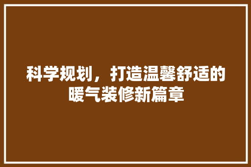 科学规划，打造温馨舒适的暖气装修新篇章 科学规划，打造温馨舒适的暖气装修新篇章 家居设计