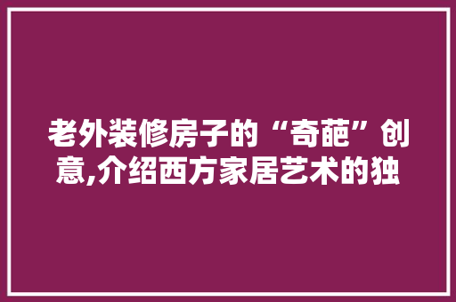 老外装修房子的“奇葩”创意,介绍西方家居艺术的独特魅力 老外装修房子的“奇葩”创意,介绍西方家居艺术的独特魅力 二手房