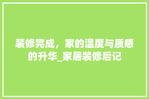 装修完成，家的温度与质感的升华_家居装修后记 装修完成，家的温度与质感的升华_家居装修后记 家居装饰