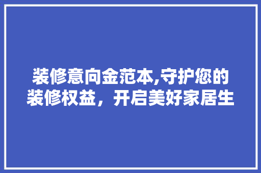 装修意向金范本,守护您的装修权益，开启美好家居生活 装修意向金范本,守护您的装修权益，开启美好家居生活 家居设计