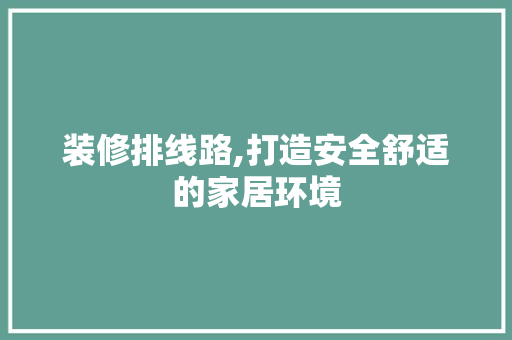 装修排线路,打造安全舒适的家居环境 装修排线路,打造安全舒适的家居环境 家居装饰