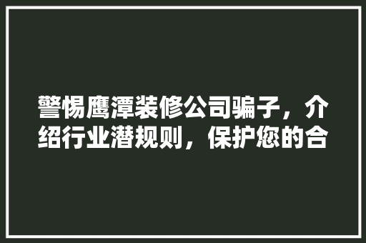 警惕鹰潭装修公司骗子，介绍行业潜规则，保护您的合法权益！ 警惕鹰潭装修公司骗子，介绍行业潜规则，保护您的合法权益！ 二手房