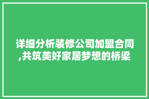 详细分析装修公司加盟合同,共筑美好家居梦想的桥梁 详细分析装修公司加盟合同,共筑美好家居梦想的桥梁 二手房