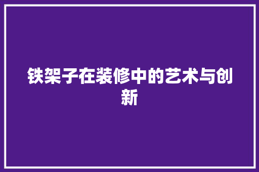 铁架子在装修中的艺术与创新 铁架子在装修中的艺术与创新 家居装饰