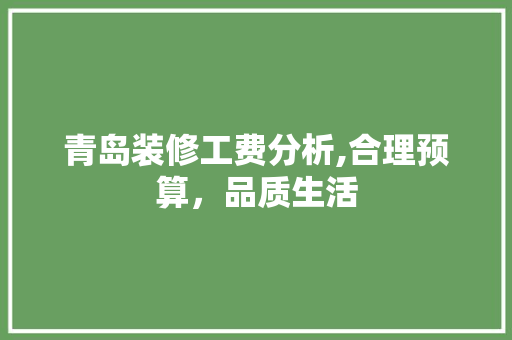 青岛装修工费分析,合理预算，品质生活 青岛装修工费分析,合理预算，品质生活 家居装饰