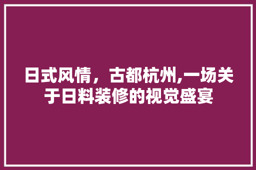 日式风情，古都杭州,一场关于日料装修的视觉盛宴 日式风情，古都杭州,一场关于日料装修的视觉盛宴 家居设计