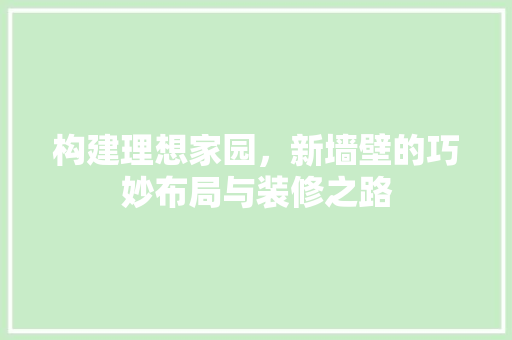 构建理想家园，新墙壁的巧妙布局与装修之路 构建理想家园，新墙壁的巧妙布局与装修之路 家居设计