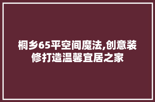 桐乡65平空间魔法,创意装修打造温馨宜居之家 桐乡65平空间魔法,创意装修打造温馨宜居之家 家居设计