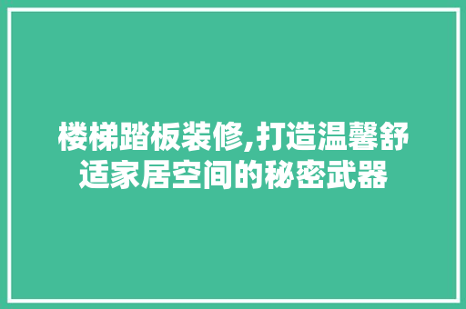 楼梯踏板装修,打造温馨舒适家居空间的秘密武器 楼梯踏板装修,打造温馨舒适家居空间的秘密武器 家居设计