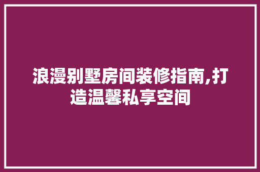 浪漫别墅房间装修指南,打造温馨私享空间 浪漫别墅房间装修指南,打造温馨私享空间 二手房