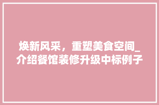 焕新风采，重塑美食空间_介绍餐馆装修升级中标例子 焕新风采，重塑美食空间_介绍餐馆装修升级中标例子 家居装饰