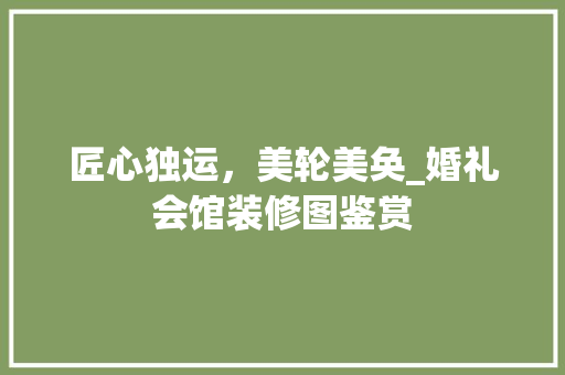 匠心独运，美轮美奂_婚礼会馆装修图鉴赏 匠心独运，美轮美奂_婚礼会馆装修图鉴赏 家居设计