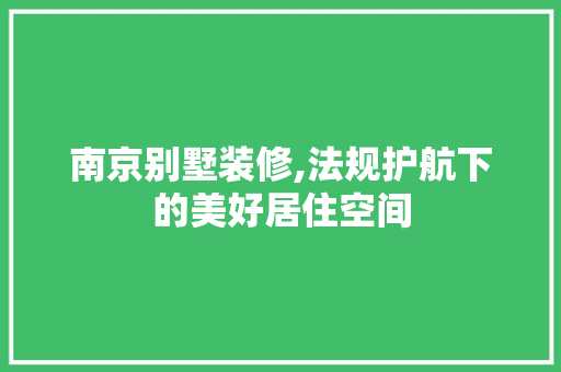 南京别墅装修,法规护航下的美好居住空间 南京别墅装修,法规护航下的美好居住空间 二手房