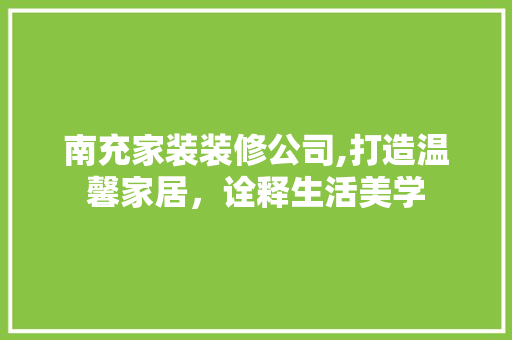 南充家装装修公司,打造温馨家居，诠释生活美学 南充家装装修公司,打造温馨家居，诠释生活美学 二手房