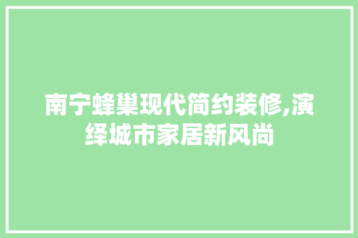 南宁蜂巢现代简约装修,演绎城市家居新风尚 南宁蜂巢现代简约装修,演绎城市家居新风尚 装修知识
