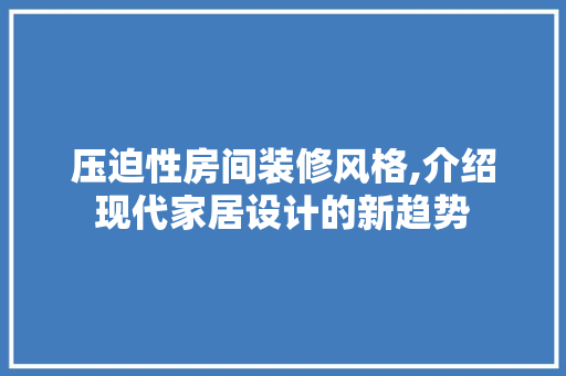压迫性房间装修风格,介绍现代家居设计的新趋势 压迫性房间装修风格,介绍现代家居设计的新趋势 二手房