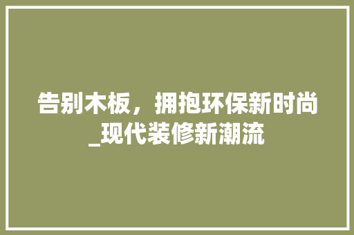 告别木板，拥抱环保新时尚_现代装修新潮流 告别木板，拥抱环保新时尚_现代装修新潮流 买房须知