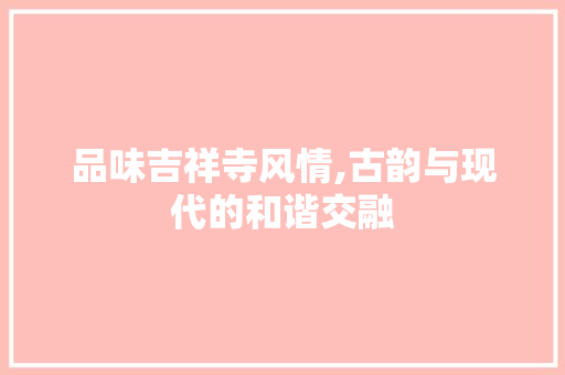 品味吉祥寺风情,古韵与现代的和谐交融 品味吉祥寺风情,古韵与现代的和谐交融 二手房