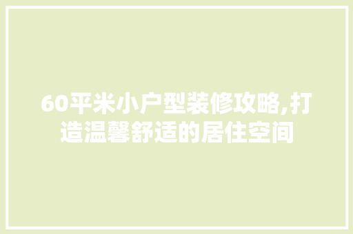 60平米小户型装修攻略,打造温馨舒适的居住空间 60平米小户型装修攻略,打造温馨舒适的居住空间 家居设计